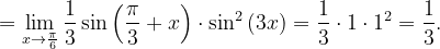\dpi{120} =\lim_{x\rightarrow \frac{\pi }{6}}\frac{1}{3} \sin \left ( \frac{\pi }{3}+x \right )\cdot \sin ^{2}\left ( 3x \right )=\frac{1}{3}\cdot 1\cdot 1^{2}=\frac{1}{3}.